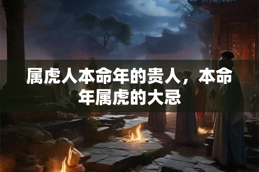 属虎人本命年的贵人，本命年属虎的大忌