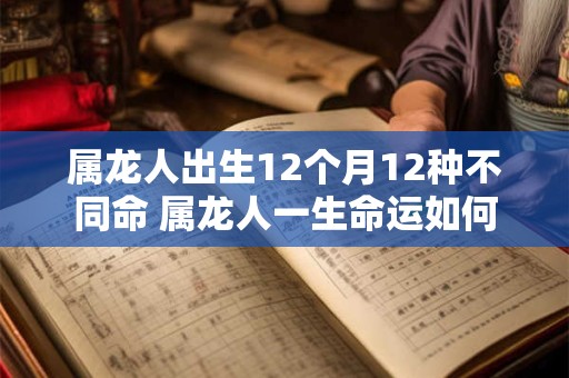 属龙人出生12个月12种不同命 属龙人一生命运如何
