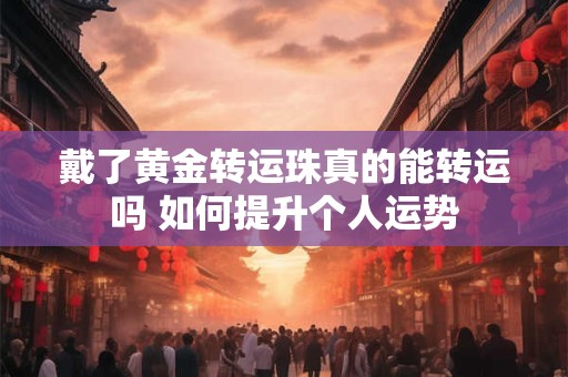 戴了黄金转运珠真的能转运吗 如何提升个人运势