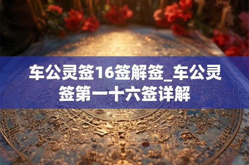 车公灵签16签解签_车公灵签第一十六签详解