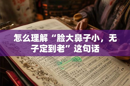 怎么理解“脸大鼻子小，无子定到老”这句话