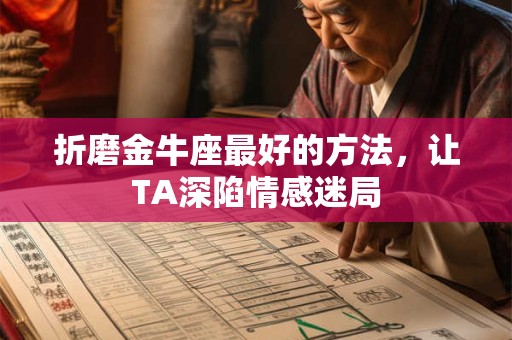折磨金牛座最好的方法，让TA深陷情感迷局