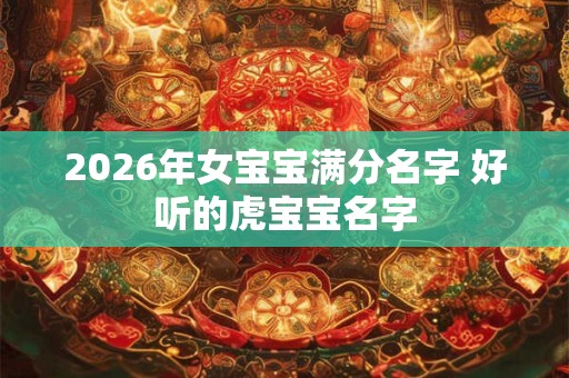 2026年女宝宝满分名字 好听的虎宝宝名字