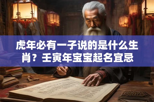 虎年必有一子说的是什么生肖?壬寅年宝宝起名宜忌 虎年必有一子说的是什么生肖?壬寅年宝宝起名宜忌