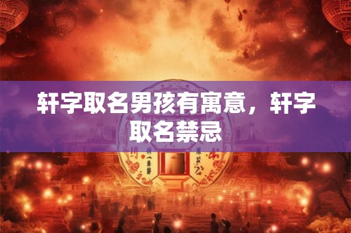 轩字取名男孩有寓意，轩字取名禁忌