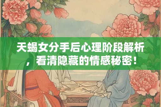 天蝎女分手后心理阶段解析，看清隐藏的情感秘密！