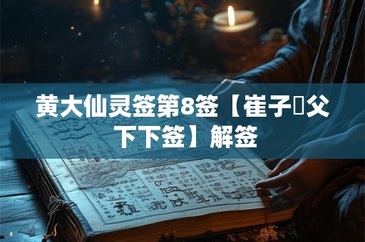 黄大仙灵签第8签【崔子弒父 下下签】解签