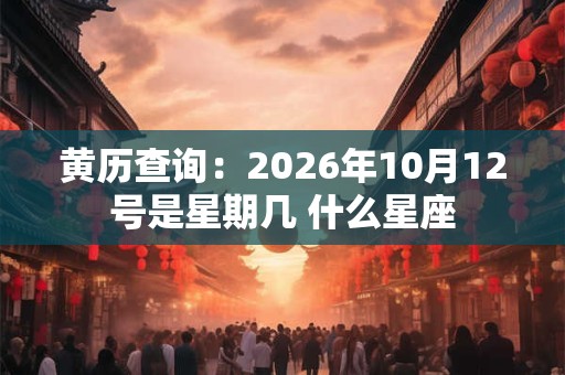黄历查询：2026年10月12号是星期几 什么星座