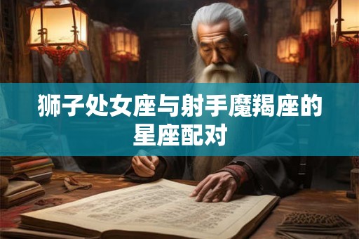 狮子处女座与射手魔羯座的星座配对