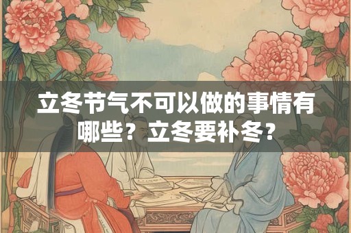 立冬节气不可以做的事情有哪些？立冬要补冬？