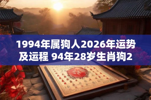 1994年属狗人2026年运势及运程 94年28岁生肖狗2026年每月运势