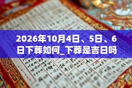 2026年10月4日、5日、6日下葬如何_下葬是吉日吗