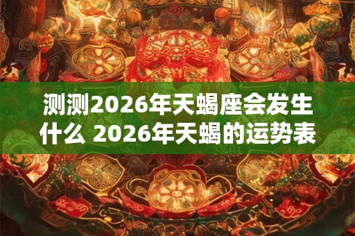 测测2026年天蝎座会发生什么 2026年天蝎的运势表现 测测2026年天蝎座会发生什么 2026年天蝎的运势表现