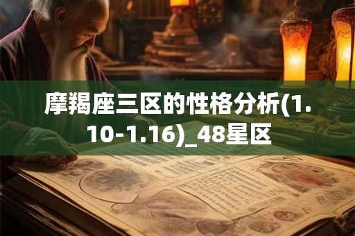 摩羯座三区的性格分析(1.10-1.16)_48星区 摩羯座三区的性格分析(1.10-1.16)_48星区