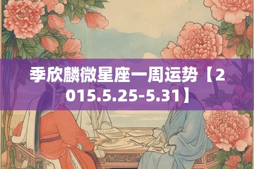 季欣麟微星座一周运势【2015.5.25-5.31】