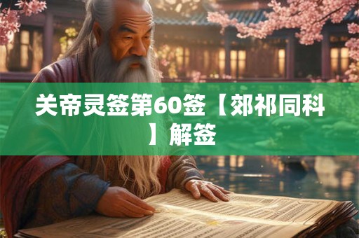 关帝灵签第60签【郊祁同科】解签