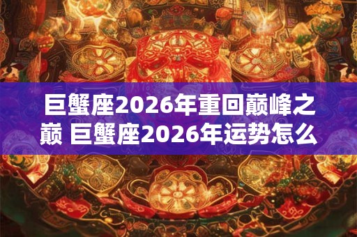 巨蟹座2026年重回巅峰之巅 巨蟹座2026年运势怎么样