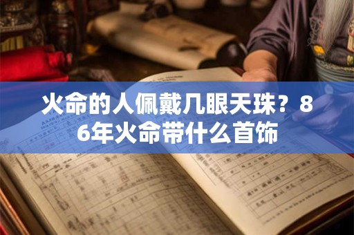 火命的人佩戴几眼天珠？86年火命带什么首饰