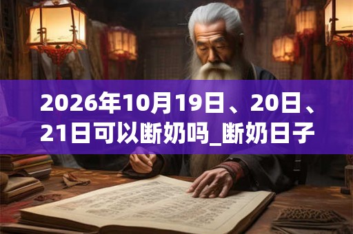 2026年10月19日、20日、21日可以断奶吗_断奶日子好吗