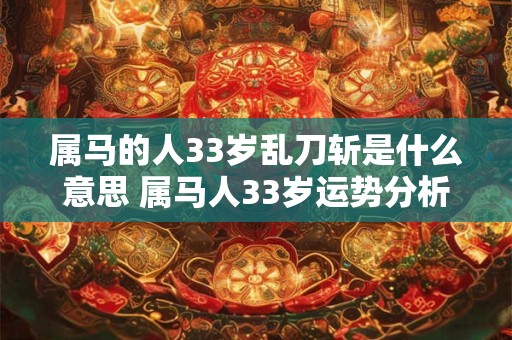 属马的人33岁乱刀斩是什么意思 属马人33岁运势分析