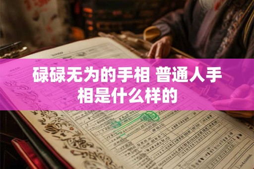 碌碌无为的手相 普通人手相是什么样的