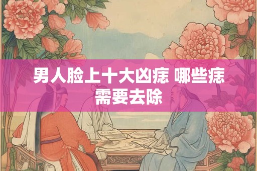 男人脸上十大凶痣 哪些痣需要去除