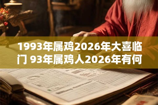 1993年属鸡2026年大喜临门 93年属鸡人2026年有何喜事发生