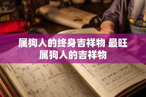 属狗人的终身吉祥物 最旺属狗人的吉祥物