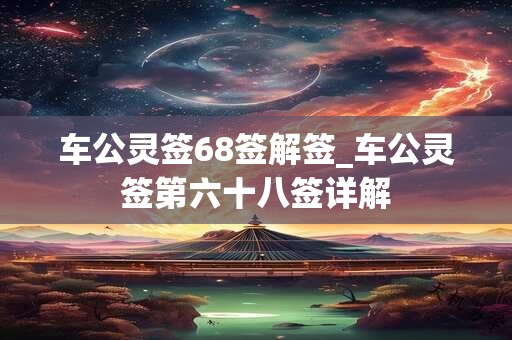 车公灵签68签解签_车公灵签第六十八签详解