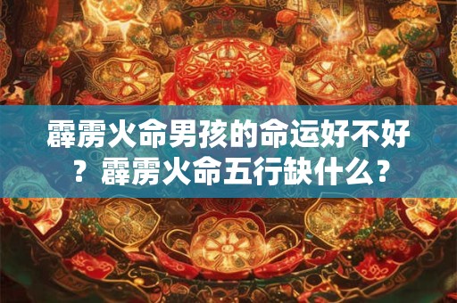 霹雳火命男孩的命运好不好？霹雳火命五行缺什么？