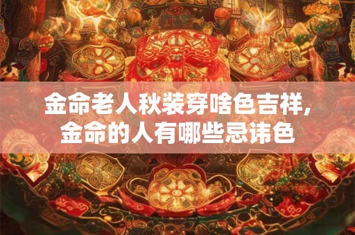 金命老人秋装穿啥色吉祥,金命的人有哪些忌讳色