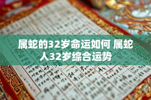 属蛇的32岁命运如何 属蛇人32岁综合运势