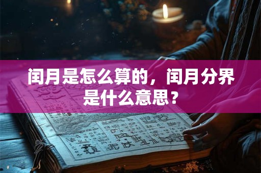 闰月是怎么算的，闰月分界是什么意思？