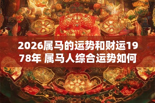 2026属马的运势和财运1978年 属马人综合运势如何