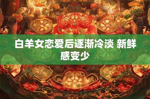 白羊女恋爱后逐渐冷淡 新鲜感变少
