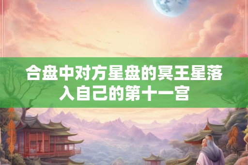 合盘中对方星盘的冥王星落入自己的第十一宫 合盘中对方星盘的冥王星落入自己的第十一宫