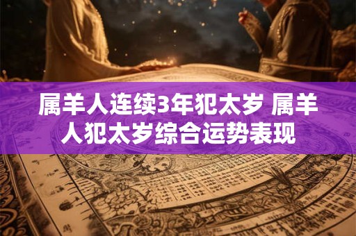 属羊人连续3年犯太岁 属羊人犯太岁综合运势表现