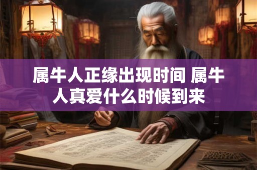属牛人正缘出现时间 属牛人真爱什么时候到来