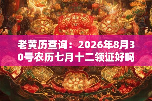 老黄历查询：2026年8月30号农历七月十二领证好吗