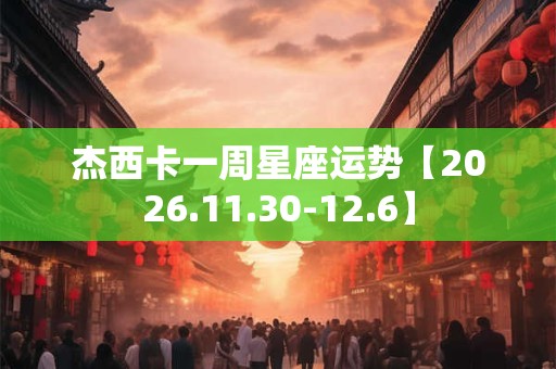 杰西卡一周星座运势【2026.11.30-12.6】
