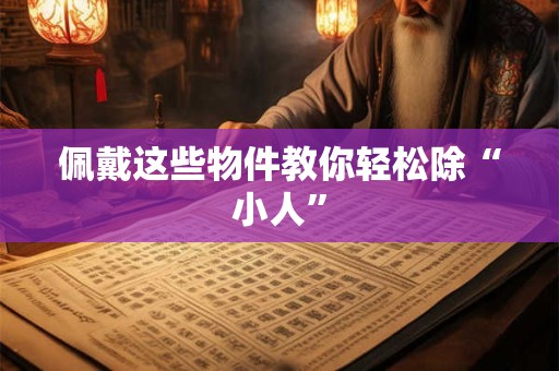 佩戴这些物件教你轻松除“小人”