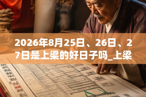 2026年8月25日、26日、27日是上梁的好日子吗_上梁可以吗