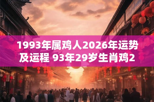 1993年属鸡人2026年运势及运程 93年29岁生肖鸡2026年每月运势