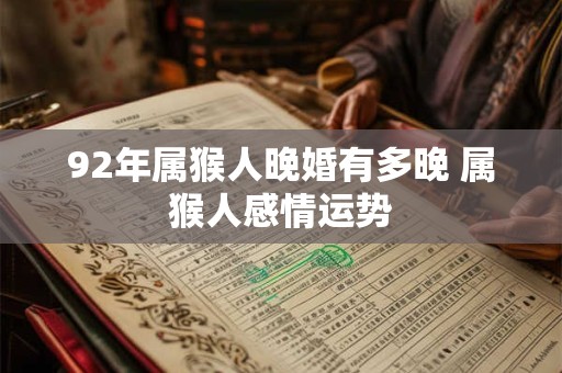 92年属猴人晚婚有多晚 属猴人感情运势 92年属猴人晚婚有多晚 属猴人感情运势