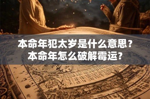 本命年犯太岁是什么意思？本命年怎么破解霉运？