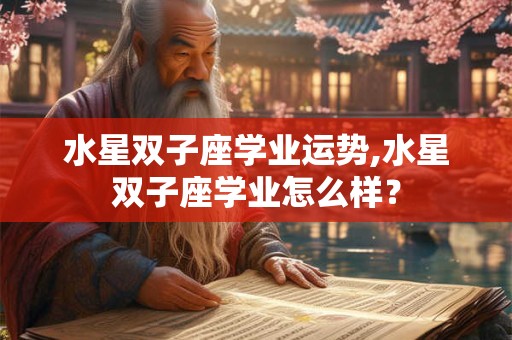 水星双子座学业运势,水星双子座学业怎么样？