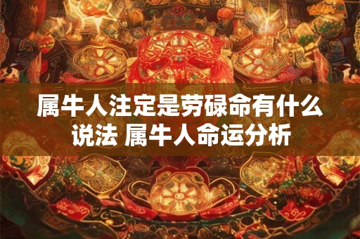 属牛人注定是劳碌命有什么说法 属牛人命运分析