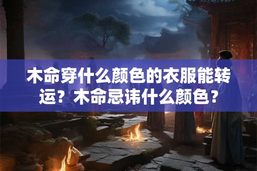 木命穿什么颜色的衣服能转运？木命忌讳什么颜色？