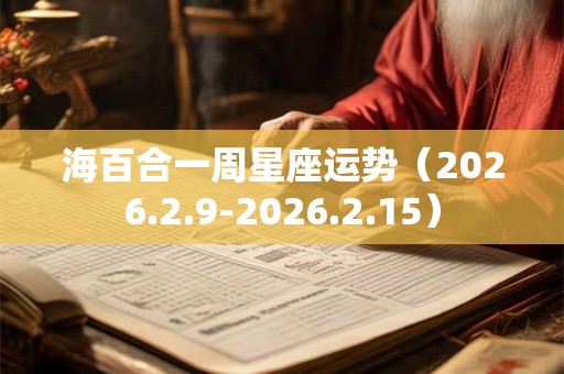 海百合一周星座运势(2026.2.9-2026.2.15) 海百合一周星座运势(2026.2.9-2026.2.15)
