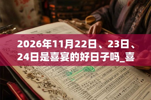 2026年11月22日、23日、24日是喜宴的好日子吗_喜宴可以吗